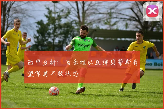 西甲分析：马竞难以反弹贝蒂斯有望保持不败状态