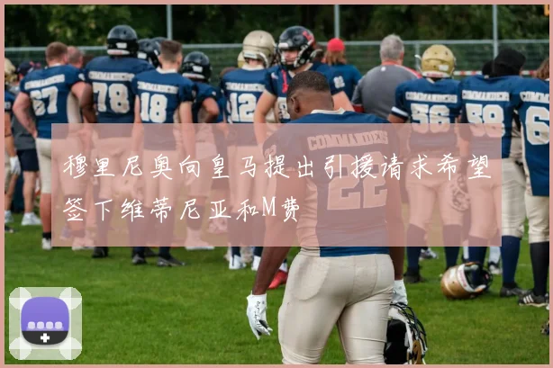 穆里尼奥向皇马提出引援请求希望签下维蒂尼亚和M费