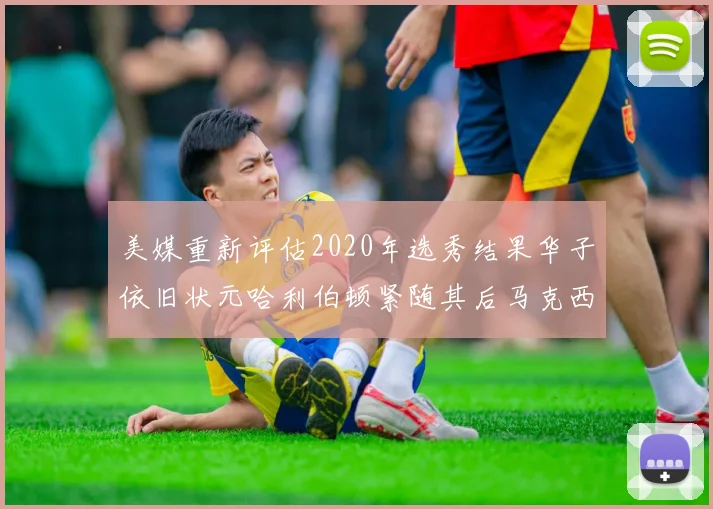 美媒重新评估2020年选秀结果华子依旧状元哈利伯顿紧随其后马克西位列探花