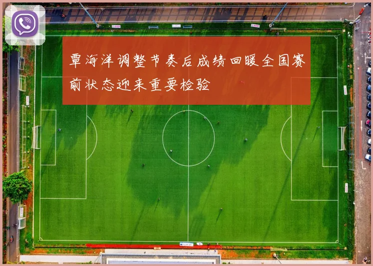 覃海洋调整节奏后成绩回暖全国赛前状态迎来重要检验