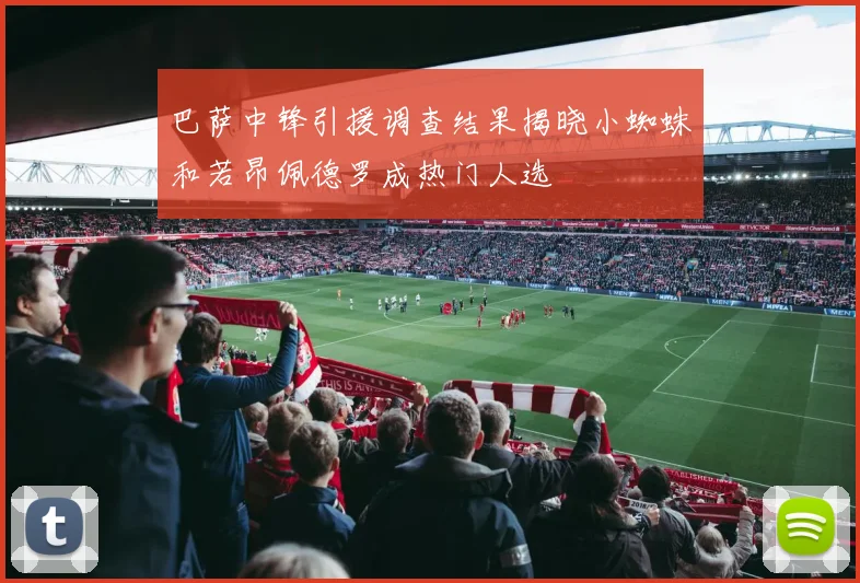巴萨中锋引援调查结果揭晓小蜘蛛和若昂佩德罗成热门人选