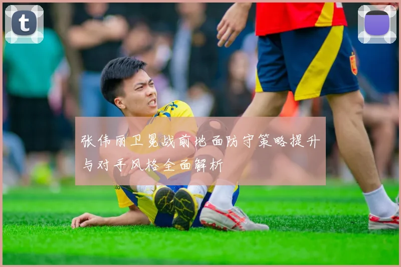 张伟丽卫冕战前地面防守策略提升与对手风格全面解析