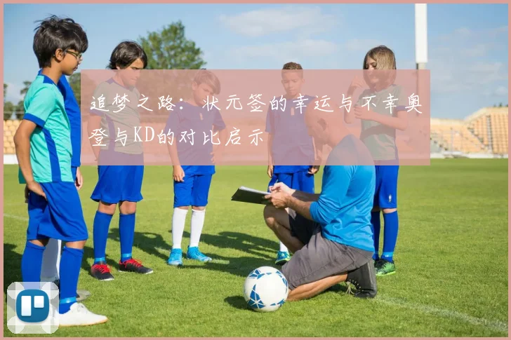 追梦之路：状元签的幸运与不幸奥登与KD的对比启示