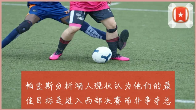 帕金斯分析湖人现状认为他们的最佳目标是进入西部决赛而非争夺总冠军